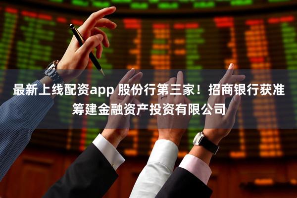 最新上線配資app 股份行第三家！招商銀行獲準籌建金融資產投資有限公司